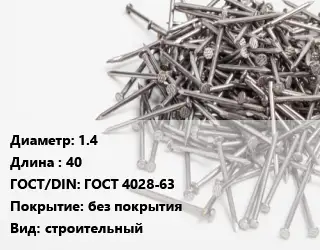 Гвоздь 1.4х40 ГОСТ: ГОСТ 4028-63 без покрытия строительный